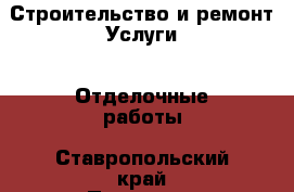 Строительство и ремонт Услуги - Отделочные работы. Ставропольский край,Пятигорск г.